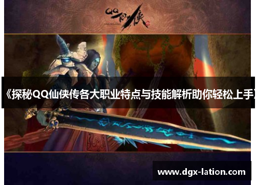 《探秘QQ仙侠传各大职业特点与技能解析助你轻松上手》
