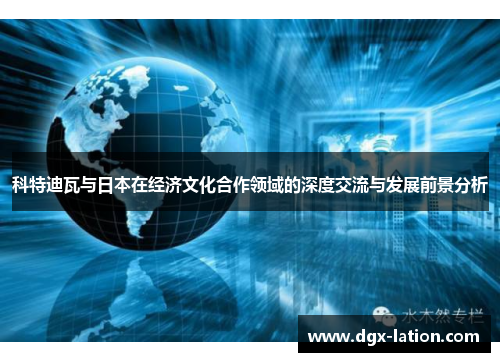 科特迪瓦与日本在经济文化合作领域的深度交流与发展前景分析