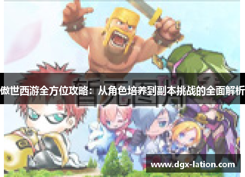 傲世西游全方位攻略：从角色培养到副本挑战的全面解析