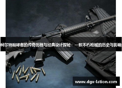 柯尔特咆哮者的传奇历程与经典设计探秘：一款不朽枪械的历史与影响